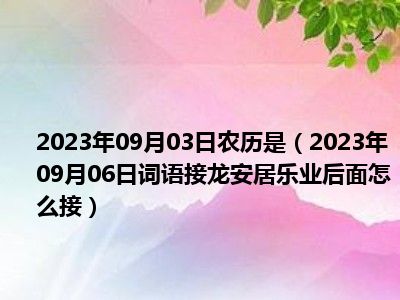 2023年09月03日农历是（2023年09月06日词语接龙安居乐业后面怎么接）