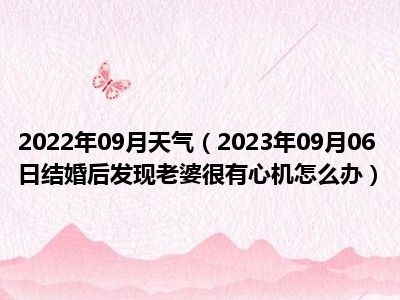 2022年09月天气（2023年09月06日结婚后发现老婆很有心机怎么办）