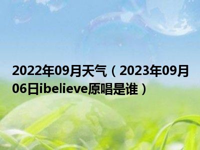 2022年09月天气（2023年09月06日ibelieve原唱是谁）