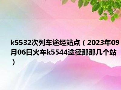 k5532次列车途经站点（2023年09月06日火车k5544途径那那几个站）