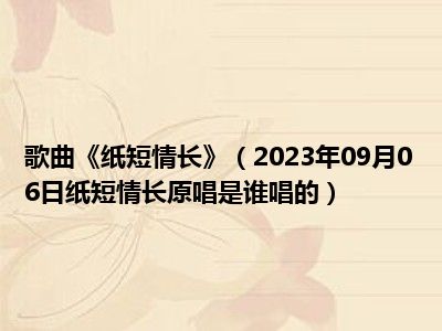 歌曲《纸短情长》（2023年09月06日纸短情长原唱是谁唱的）