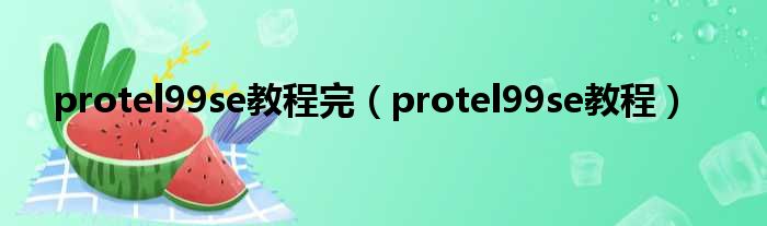 protel99se教程完（protel99se教程）