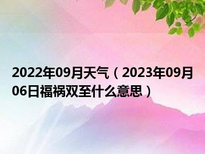 2022年09月天气（2023年09月06日福祸双至什么意思）