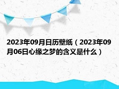 2023年09月日历壁纸（2023年09月06日心缘之梦的含义是什么）