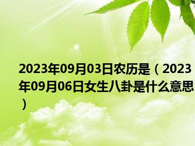 2023年09月03日农历是（2023年09月06日女生八卦是什么意思）