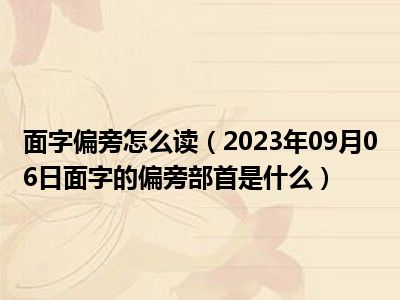 面字偏旁怎么读（2023年09月06日面字的偏旁部首是什么）