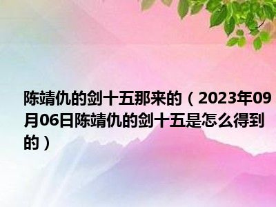 陈靖仇的剑十五那来的（2023年09月06日陈靖仇的剑十五是怎么得到的）