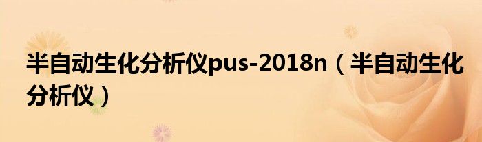  半自动生化分析仪pus-2018n（半自动生化分析仪）