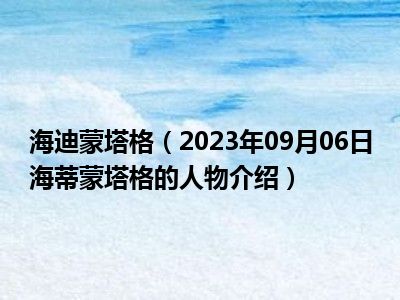 海迪蒙塔格（2023年09月06日海蒂蒙塔格的人物介绍）