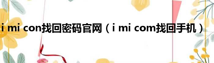 i mi con找回密码官网（i mi com找回手机）