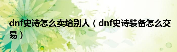  dnf史诗怎么卖给别人（dnf史诗装备怎么交易）