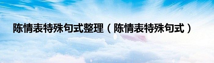  陈情表特殊句式整理（陈情表特殊句式）