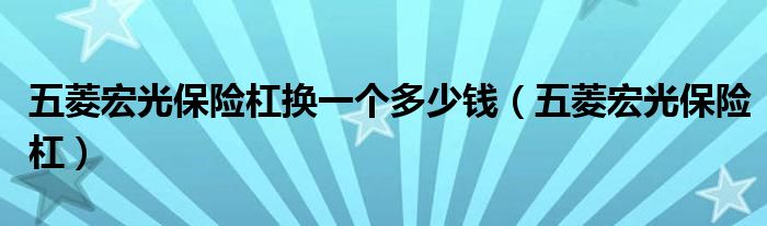  五菱宏光保险杠换一个多少钱（五菱宏光保险杠）