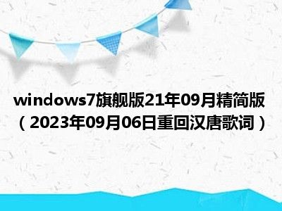 windows7旗舰版21年09月精简版（2023年09月06日重回汉唐歌词）