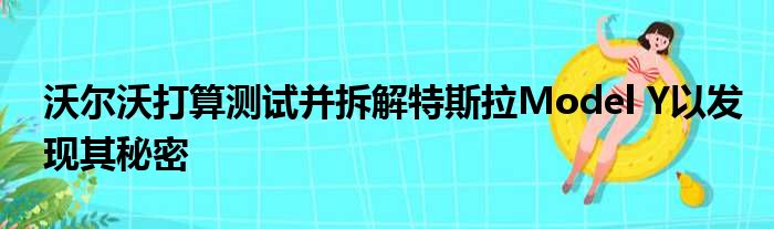 沃尔沃打算测试并拆解特斯拉Model Y以发现其秘密