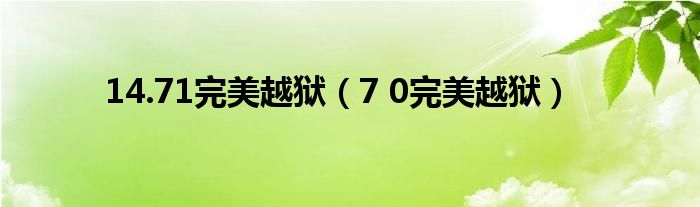  14.71完美越狱（7 0完美越狱）