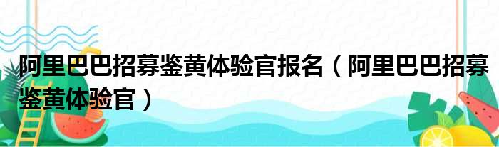 阿里巴巴招募鉴黄体验官报名（阿里巴巴招募鉴黄体验官）