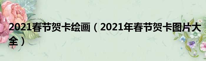 2021春节贺卡绘画（2021年春节贺卡图片大全）