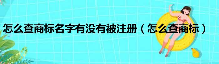 怎么查商标名字有没有被注册（怎么查商标）