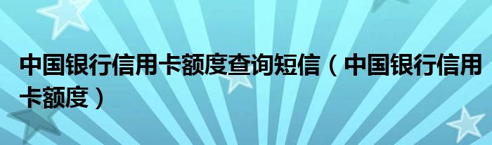  中国银行信用卡额度查询短信（中国银行信用卡额度）