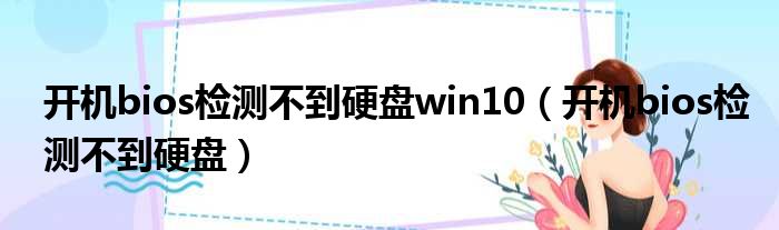 开机bios检测不到硬盘win10（开机bios检测不到硬盘）