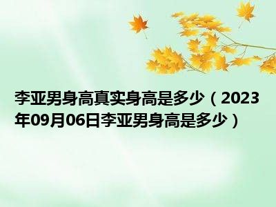 李亚男身高真实身高是多少（2023年09月06日李亚男身高是多少）