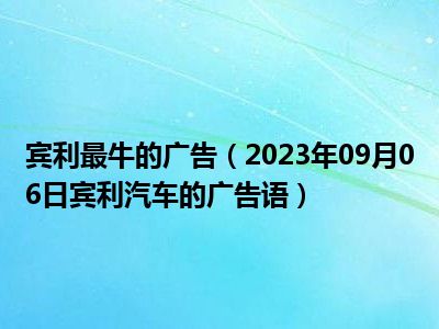 宾利最牛的广告（2023年09月06日宾利汽车的广告语）