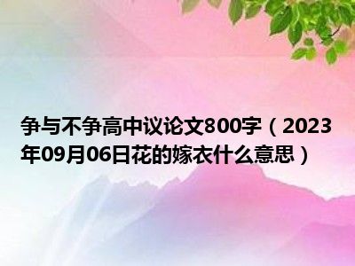 争与不争高中议论文800字（2023年09月06日花的嫁衣什么意思）