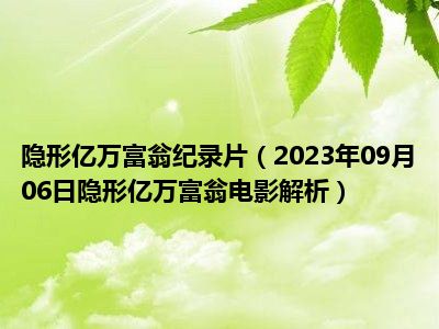 隐形亿万富翁纪录片（2023年09月06日隐形亿万富翁电影解析）