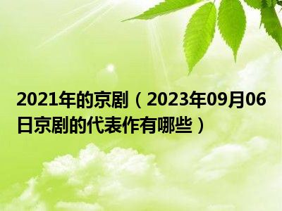 2021年的京剧（2023年09月06日京剧的代表作有哪些）
