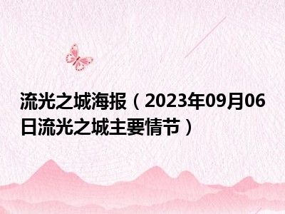 流光之城海报（2023年09月06日流光之城主要情节）