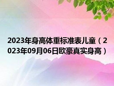 2023年身高体重标准表儿童（2023年09月06日欧豪真实身高）