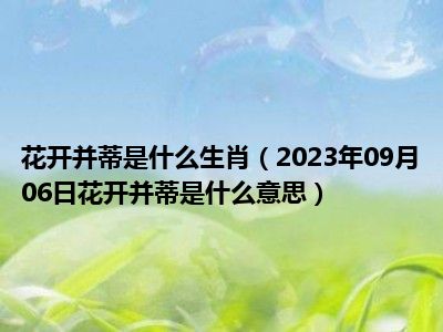 花开并蒂是什么生肖（2023年09月06日花开并蒂是什么意思）