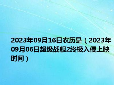 2023年09月16日农历是（2023年09月06日超级战舰2终极入侵上映时间）