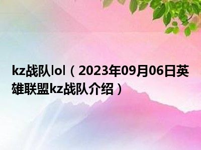 kz战队lol（2023年09月06日英雄联盟kz战队介绍）