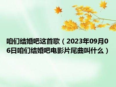 咱们结婚吧这首歌（2023年09月06日咱们结婚吧电影片尾曲叫什么）