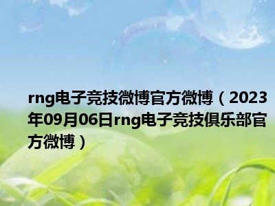 rng电子竞技微博官方微博（2023年09月06日rng电子竞技俱乐部官方微博）