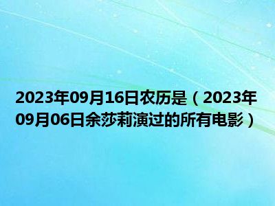 2023年09月16日农历是（2023年09月06日余莎莉演过的所有电影）