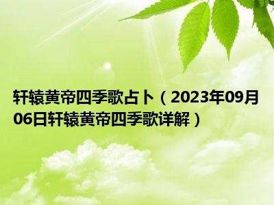 轩辕黄帝四季歌占卜（2023年09月06日轩辕黄帝四季歌详解）