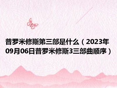 普罗米修斯第三部是什么（2023年09月06日普罗米修斯3三部曲顺序）