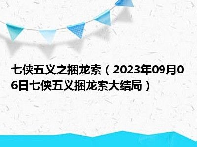 七侠五义之捆龙索（2023年09月06日七侠五义捆龙索大结局）