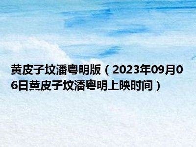 黄皮子坟潘粤明版（2023年09月06日黄皮子坟潘粤明上映时间）