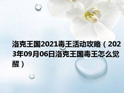 洛克王国2021毒王活动攻略（2023年09月06日洛克王国毒王怎么觉醒）