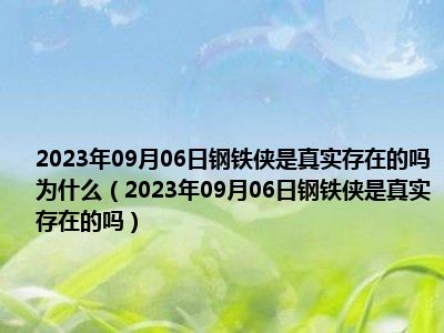 2023年09月06日钢铁侠是真实存在的吗为什么（2023年09月06日钢铁侠是真实存在的吗）