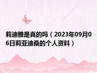 莉迪雅是真的吗（2023年09月06日莉亚迪桑的个人资料）