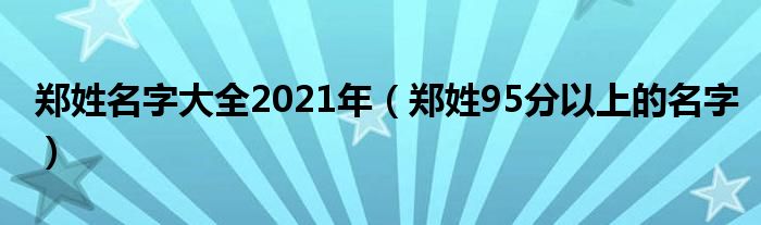  郑姓名字大全2021年（郑姓95分以上的名字）