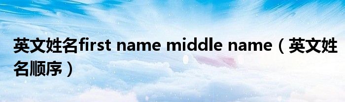  英文姓名first name middle name（英文姓名顺序）