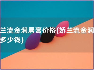 娇兰流金润唇膏价格(娇兰流金润唇膏多少钱)