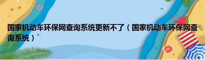 国家机动车环保网查询系统更新不了（国家机动车环保网查询系统）