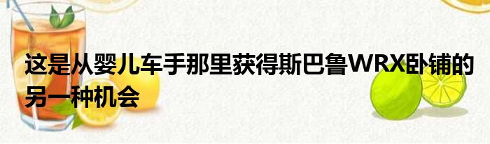 这是从婴儿车手那里获得斯巴鲁WRX卧铺的另一种机会